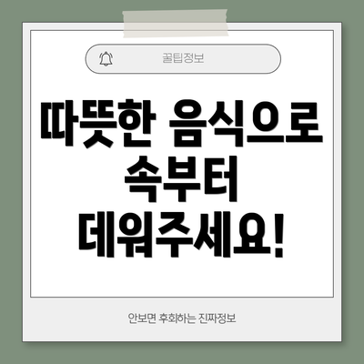 따뜻한 음식으로 속부터 데워주세요!