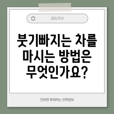 붓기빠지는 차를 마시는 방법은 무엇인가요?