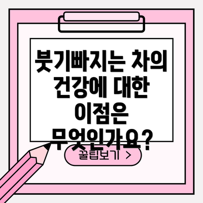 붓기빠지는 차의 건강에 대한 이점은 무엇인가요?