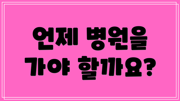 언제 병원을 가야 할까요?