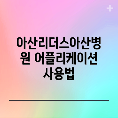 아산리더스아산병원 어플리케이션 사용법