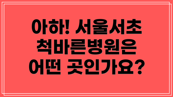 아하! 서울서초척바른병원은 어떤 곳인가요?