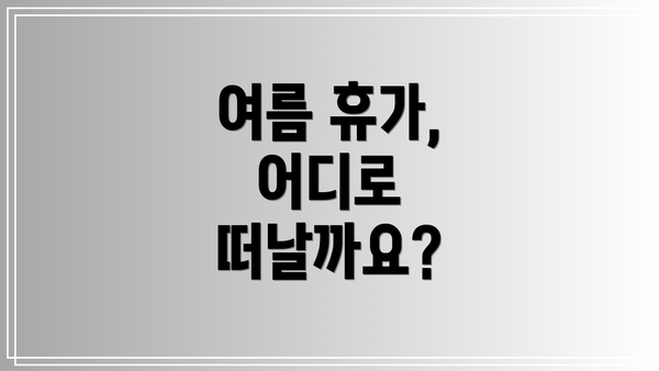 여름 휴가, 어디로 떠날까요?